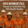 FIFO Worker File: Based on Australia’s Top FIFO Health Studies